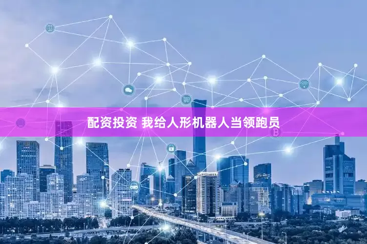 配资投资 我给人形机器人当领跑员