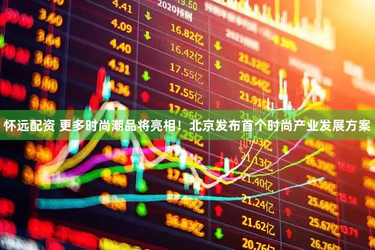 怀远配资 更多时尚潮品将亮相！北京发布首个时尚产业发展方案