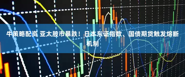 牛策略配资 亚太股市暴跌！日本东证指数、国债期货触发熔断机制