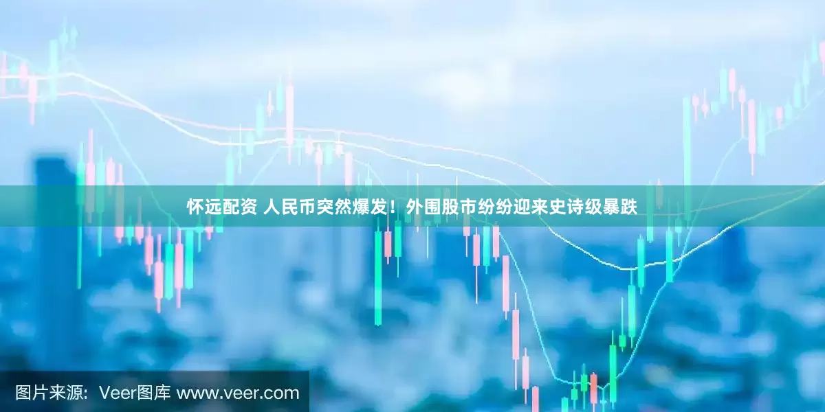 怀远配资 人民币突然爆发！外围股市纷纷迎来史诗级暴跌
