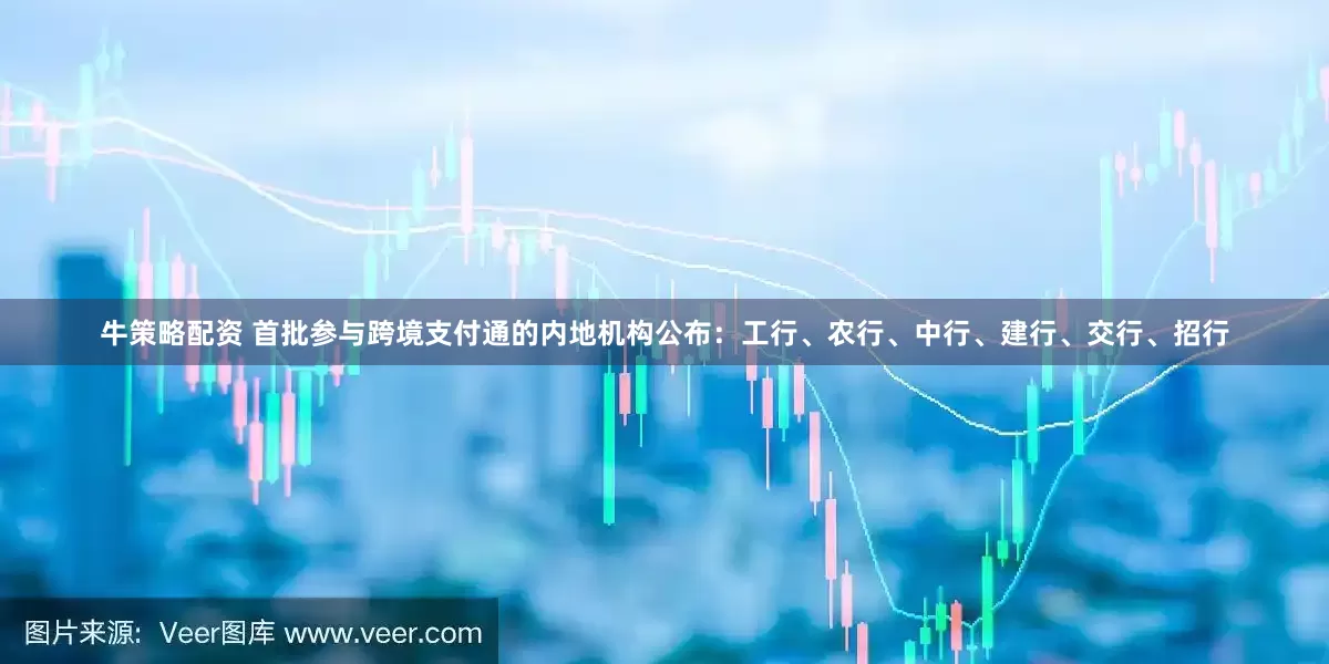 牛策略配资 首批参与跨境支付通的内地机构公布：工行、农行、中行、建行、交行、招行