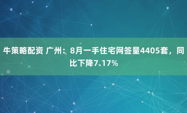 牛策略配资 广州：8月一手住宅网签量4405套，同比下降7.17%